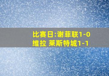 比赛日:谢菲联1-0维拉 莱斯特城1-1